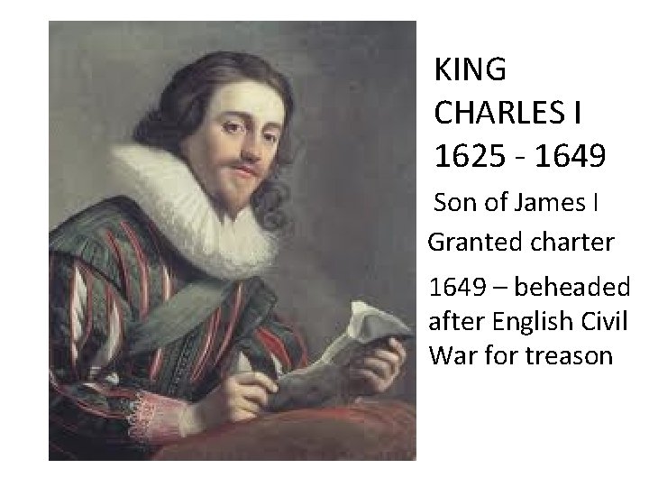 KING CHARLES I 1625 - 1649 Son of James I Granted charter 1649 –