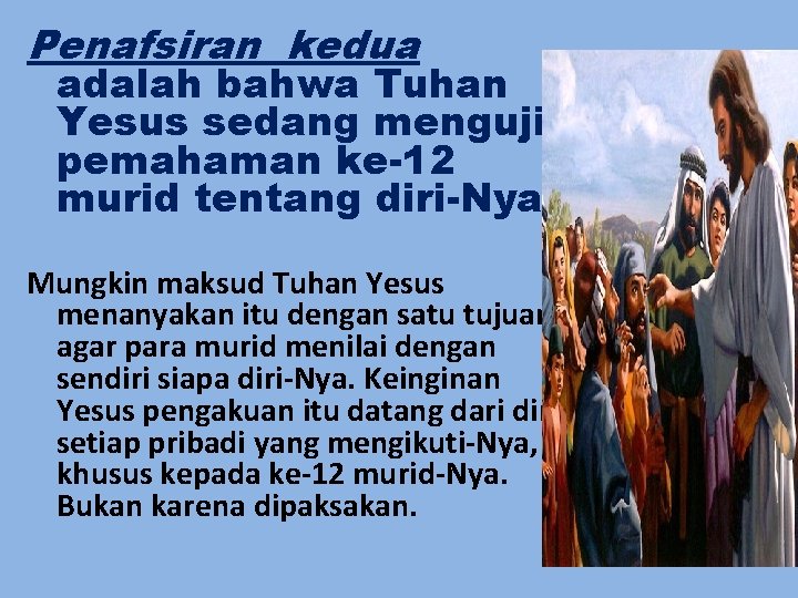 Penafsiran kedua adalah bahwa Tuhan Yesus sedang menguji pemahaman ke-12 murid tentang diri-Nya. Mungkin