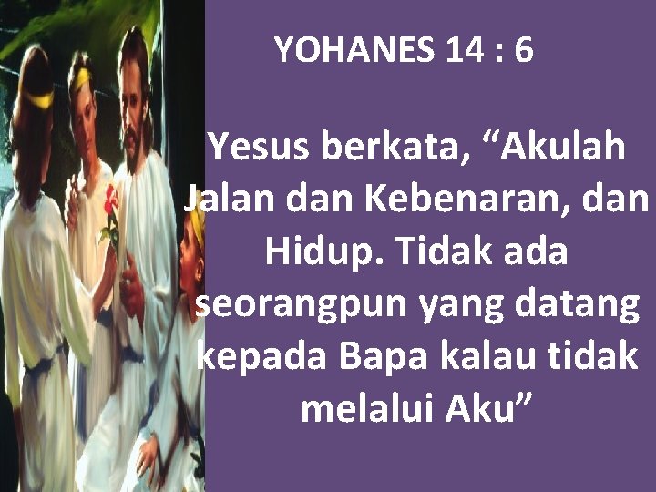 YOHANES 14 : 6 Yesus berkata, “Akulah Jalan dan Kebenaran, dan Hidup. Tidak ada