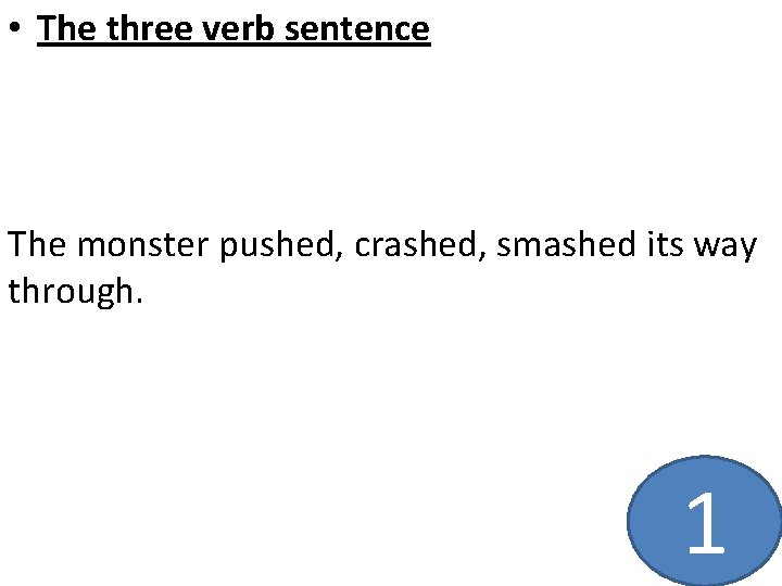  • The three verb sentence The monster pushed, crashed, smashed its way through.