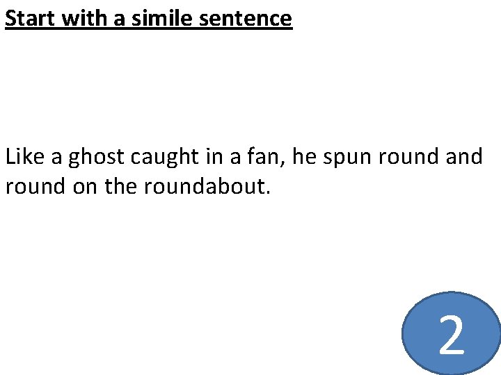 Start with a simile sentence Like a ghost caught in a fan, he spun