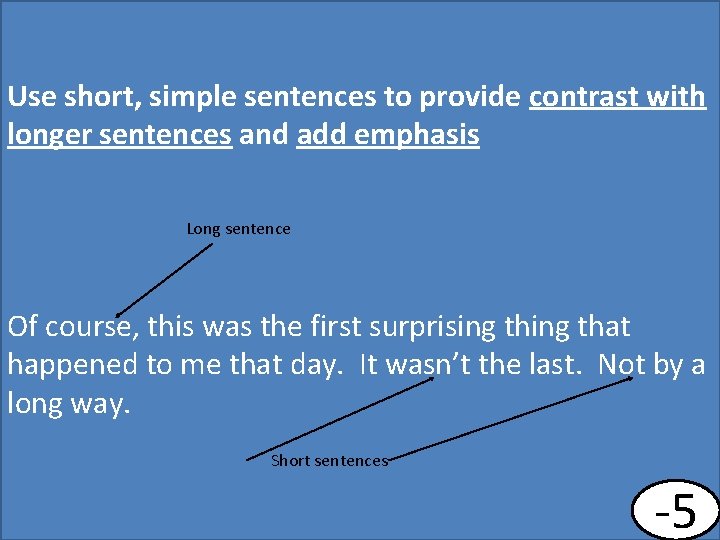 Use short, simple sentences to provide contrast with longer sentences and add emphasis Long