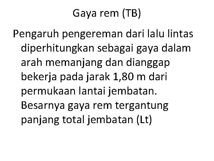 Gaya rem (TB) Pengaruh pengereman dari lalu lintas diperhitungkan sebagai gaya dalam arah memanjang