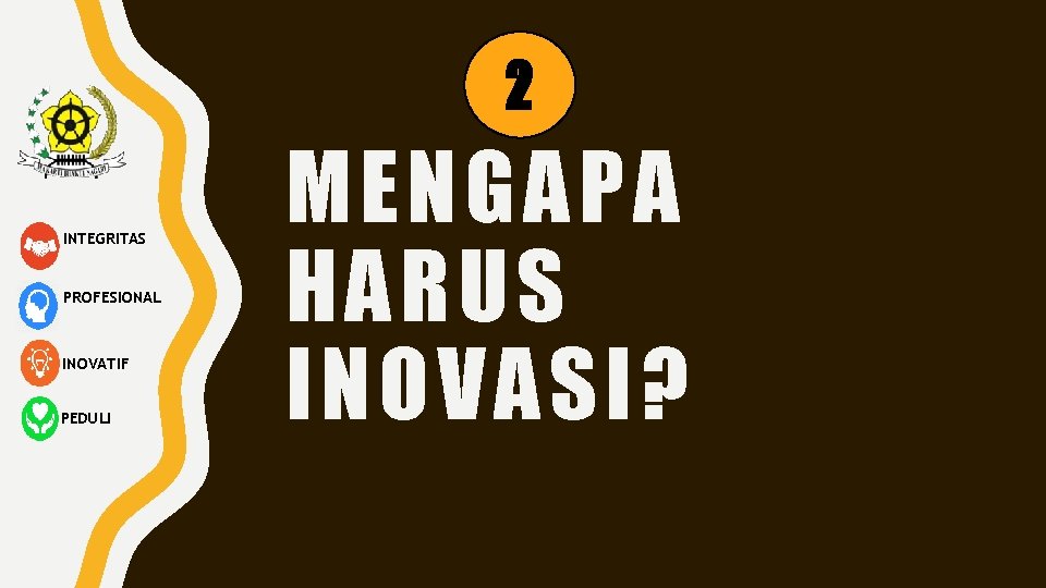 2 INTEGRITAS PROFESIONAL INOVATIF PEDULI MENGAPA HARUS INOVASI? 