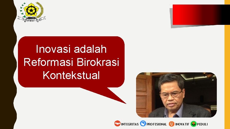 Inovasi adalah Reformasi Birokrasi Kontekstual INTEGRITAS PROFESIONAL INOVATIF PEDULI 