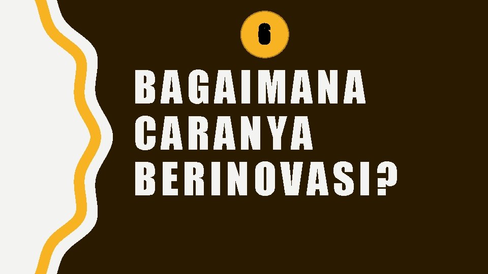 6 BAGAIMANA CARANYA BERINOVASI? 