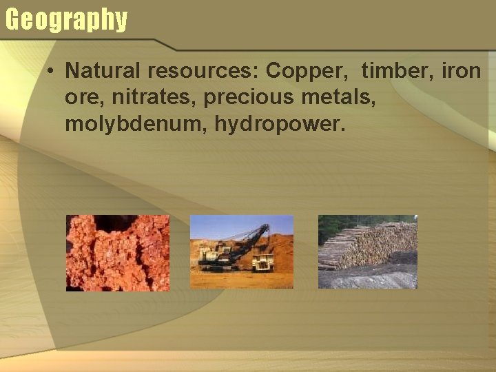 Geography • Natural resources: Copper, timber, iron ore, nitrates, precious metals, molybdenum, hydropower. 