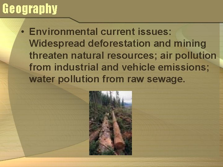 Geography • Environmental current issues: Widespread deforestation and mining threaten natural resources; air pollution