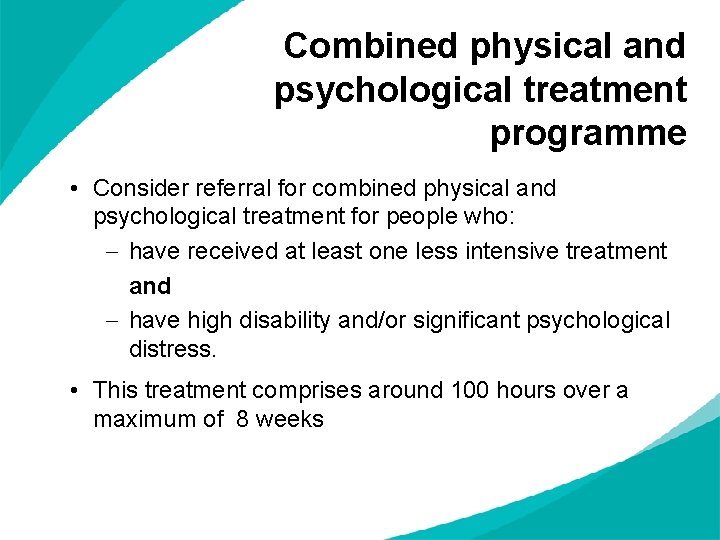 Combined physical and psychological treatment programme • Consider referral for combined physical and psychological