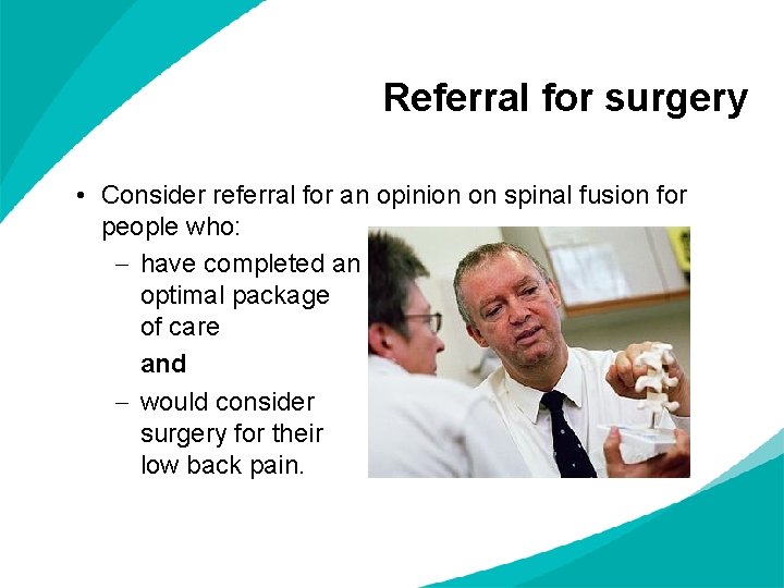 Referral for surgery • Consider referral for an opinion on spinal fusion for people