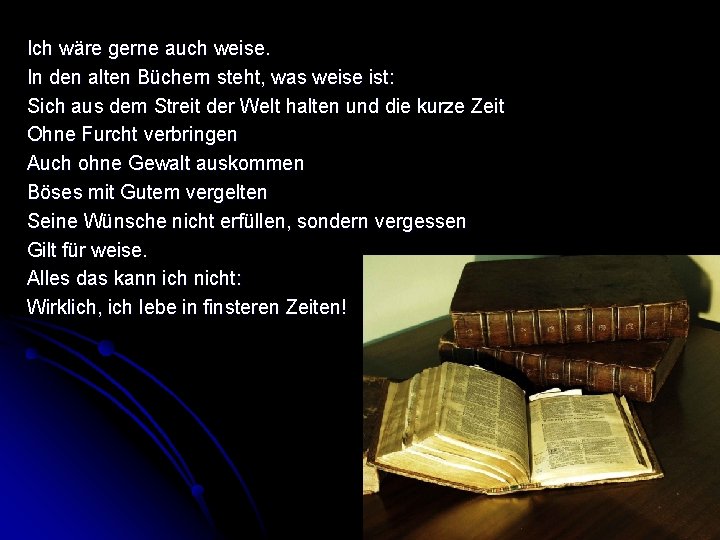 Ich wäre gerne auch weise. In den alten Büchern steht, was weise ist: Sich