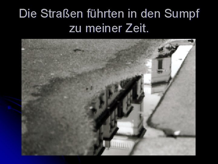 Die Straßen führten in den Sumpf zu meiner Zeit. 