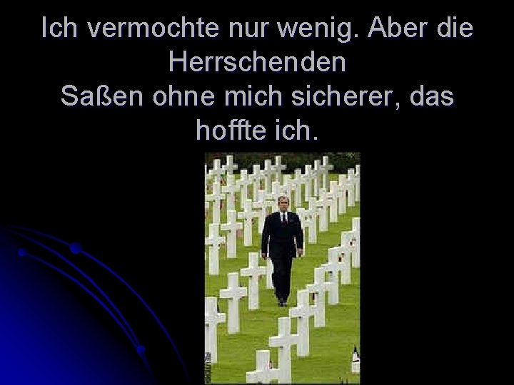 Ich vermochte nur wenig. Aber die Herrschenden Saßen ohne mich sicherer, das hoffte ich.