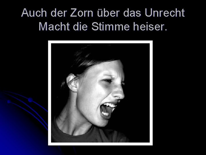 Auch der Zorn über das Unrecht Macht die Stimme heiser. 