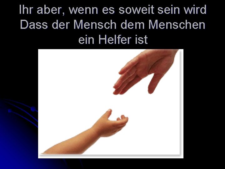 Ihr aber, wenn es soweit sein wird Dass der Mensch dem Menschen ein Helfer