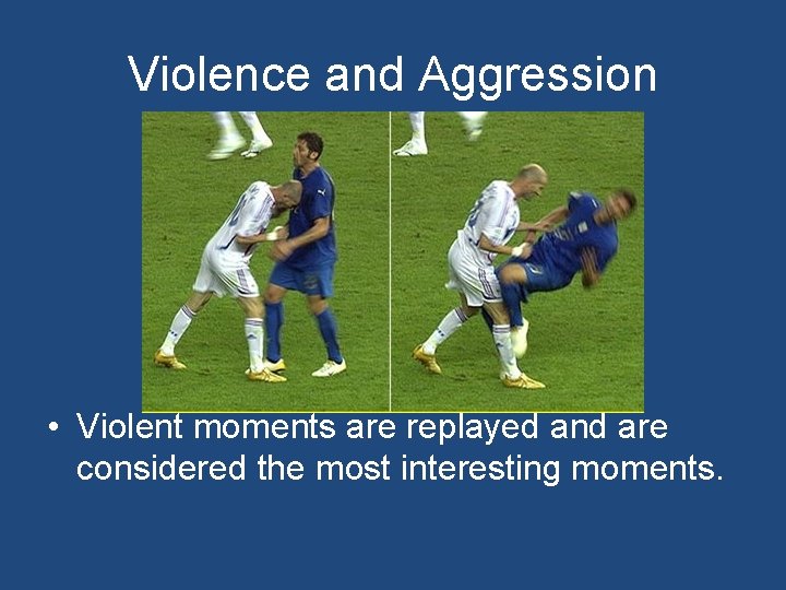 Violence and Aggression • Violent moments are replayed and are considered the most interesting