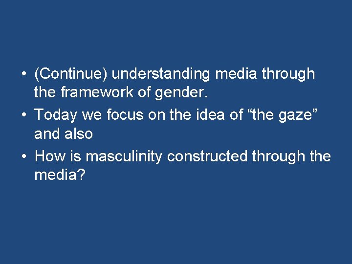  • (Continue) understanding media through the framework of gender. • Today we focus
