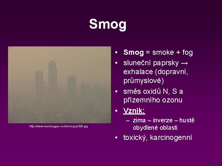 Smog • Smog = smoke + fog • sluneční paprsky → exhalace (dopravní, průmyslové)
