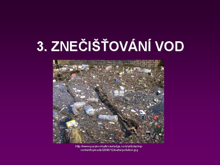 3. ZNEČIŠŤOVÁNÍ VOD http: //www. paranormalknowledge. com/articles/wpcontent/uploads/2008/12/waterpollution. jpg 