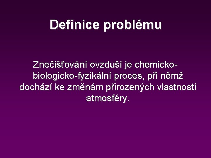 Definice problému Znečišťování ovzduší je chemickobiologicko-fyzikální proces, při němž dochází ke změnám přirozených vlastností