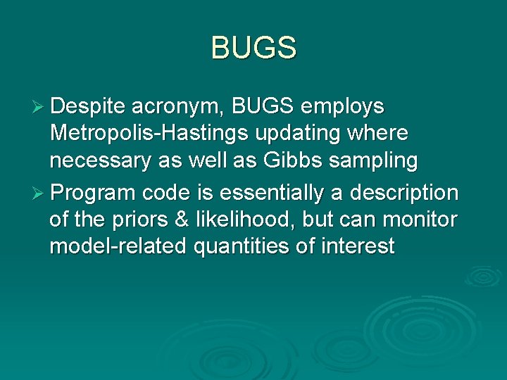 BUGS Ø Despite acronym, BUGS employs Metropolis-Hastings updating where necessary as well as Gibbs BUGS Ø Despite acronym, BUGS employs Metropolis-Hastings updating where necessary as well as Gibbs
