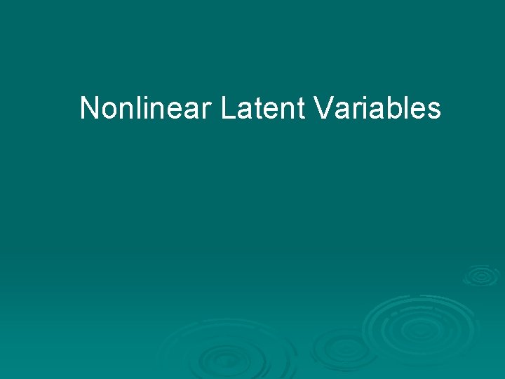 Nonlinear Latent Variables Nonlinear Latent Variables