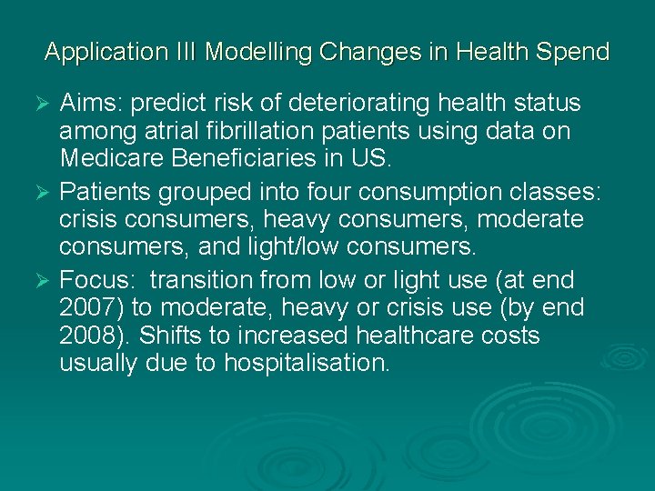 Application III Modelling Changes in Health Spend Aims: predict risk of deteriorating health status Application III Modelling Changes in Health Spend Aims: predict risk of deteriorating health status