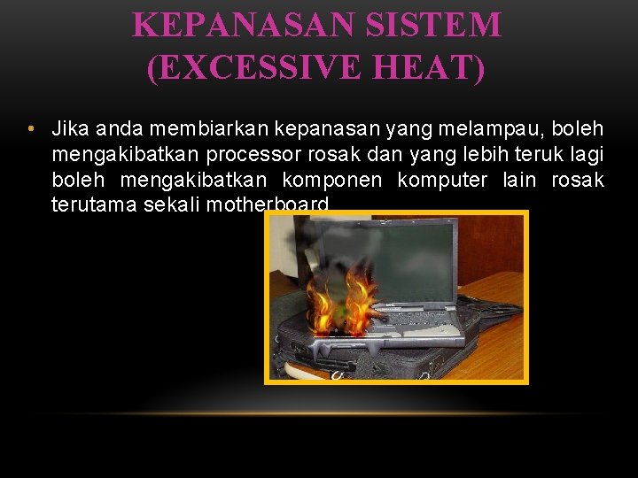 KEPANASAN SISTEM (EXCESSIVE HEAT) • Jika anda membiarkan kepanasan yang melampau, boleh mengakibatkan processor