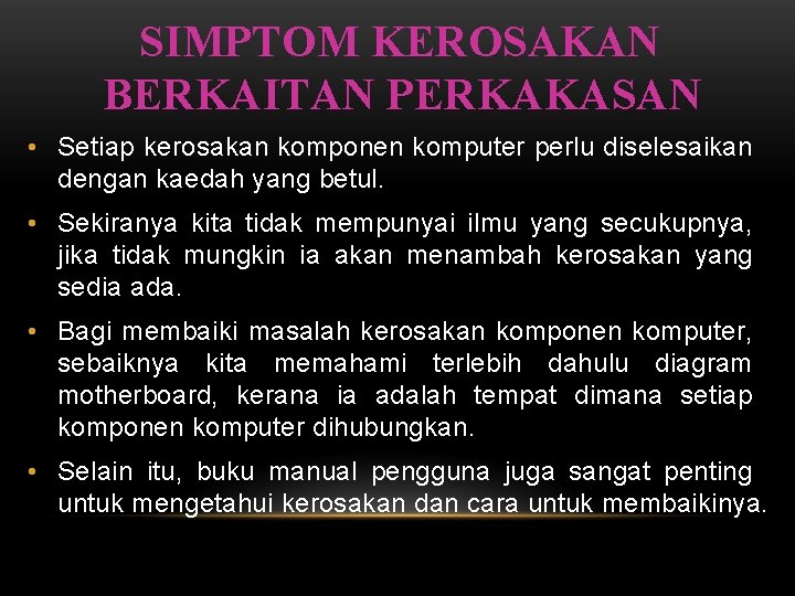 SIMPTOM KEROSAKAN BERKAITAN PERKAKASAN • Setiap kerosakan komponen komputer perlu diselesaikan dengan kaedah yang