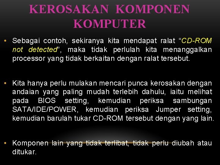 KEROSAKAN KOMPONEN KOMPUTER • Sebagai contoh, sekiranya kita mendapat ralat “CD-ROM not detected”, maka