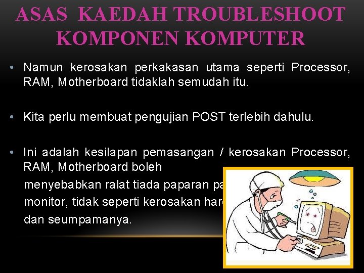 ASAS KAEDAH TROUBLESHOOT KOMPONEN KOMPUTER • Namun kerosakan perkakasan utama seperti Processor, RAM, Motherboard