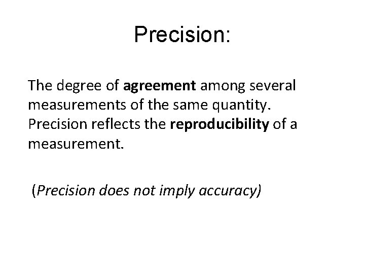 Precision: The degree of agreement among several measurements of the same quantity. Precision reflects