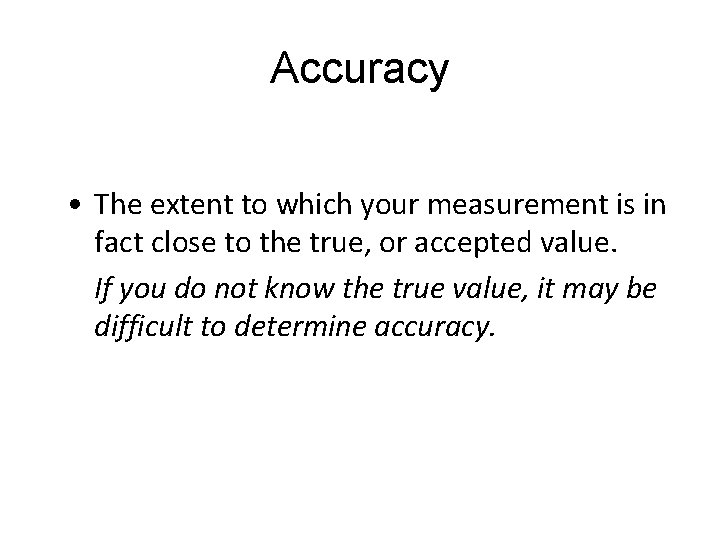Accuracy • The extent to which your measurement is in fact close to the