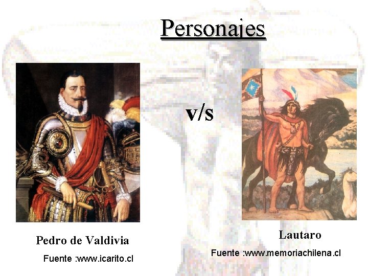 Personajes v/s Pedro de Valdivia Fuente : www. icarito. cl Lautaro Fuente : www.