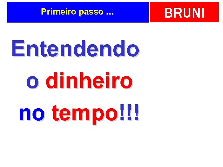 Primeiro passo … Entendendo o dinheiro no tempo!!! BRUNI 