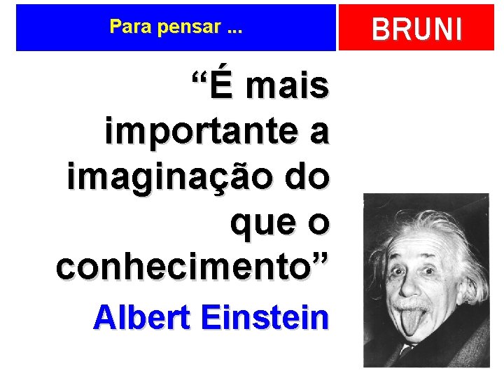 Para pensar. . . “É mais importante a imaginação do que o conhecimento” Albert