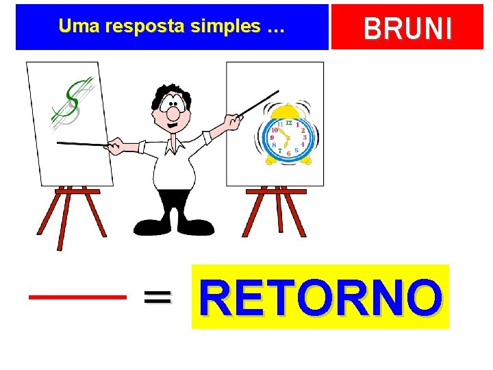 Uma resposta simples … BRUNI = RETORNO 