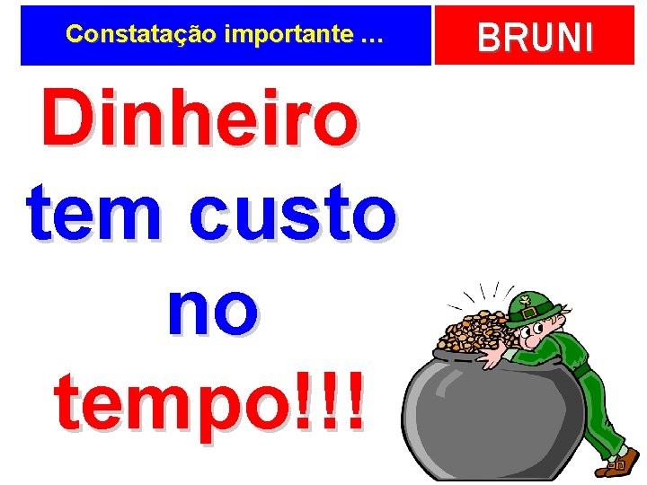 Constatação importante … Dinheiro tem custo no tempo!!! BRUNI 