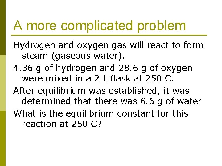 A more complicated problem Hydrogen and oxygen gas will react to form steam (gaseous