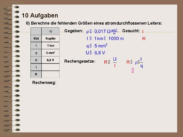 10 Aufgaben 8) Berechne die fehlenden Größen eines stromdurchflossenen Leiters: Gegeben: Rechengesetze: Rechenweg: Gesucht: