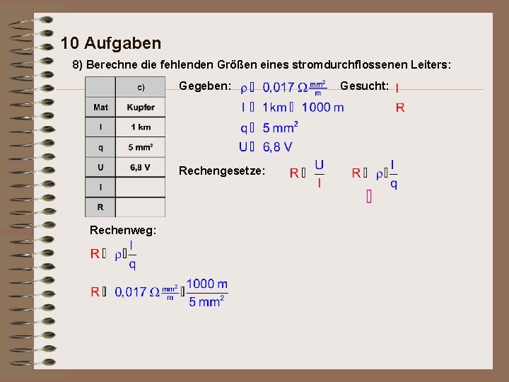 10 Aufgaben 8) Berechne die fehlenden Größen eines stromdurchflossenen Leiters: Gegeben: Rechengesetze: Rechenweg: Gesucht: