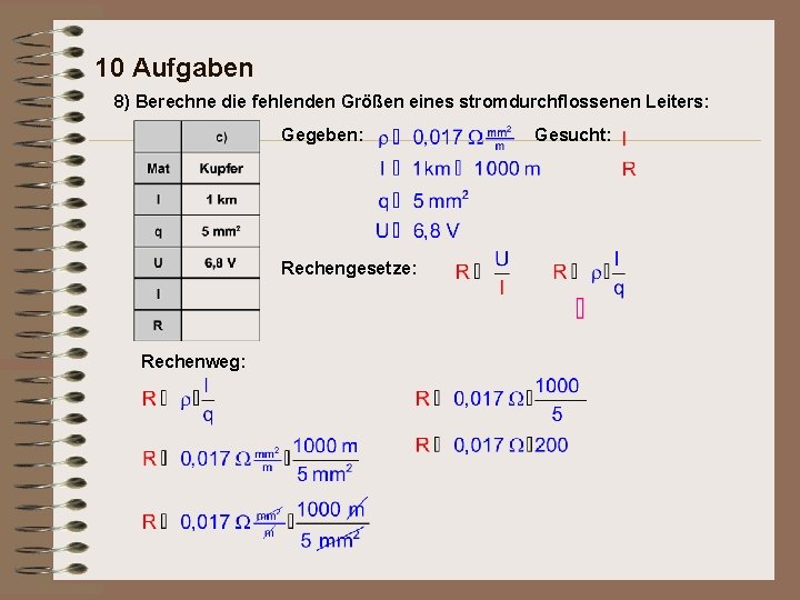 10 Aufgaben 8) Berechne die fehlenden Größen eines stromdurchflossenen Leiters: Gegeben: Rechengesetze: Rechenweg: Gesucht: