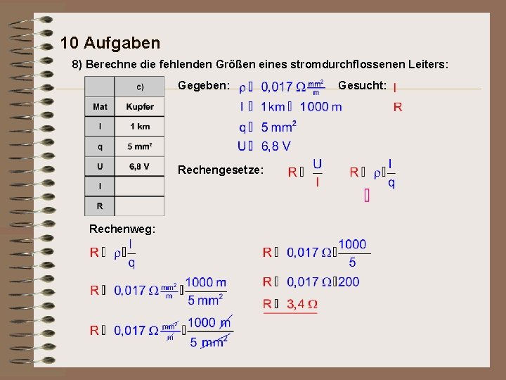 10 Aufgaben 8) Berechne die fehlenden Größen eines stromdurchflossenen Leiters: Gegeben: Rechengesetze: Rechenweg: Gesucht: