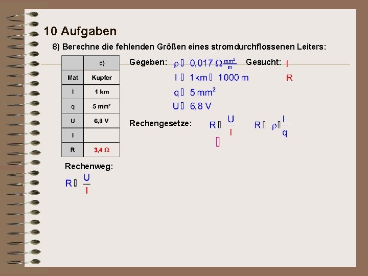 10 Aufgaben 8) Berechne die fehlenden Größen eines stromdurchflossenen Leiters: Gegeben: Rechengesetze: Rechenweg: Gesucht: