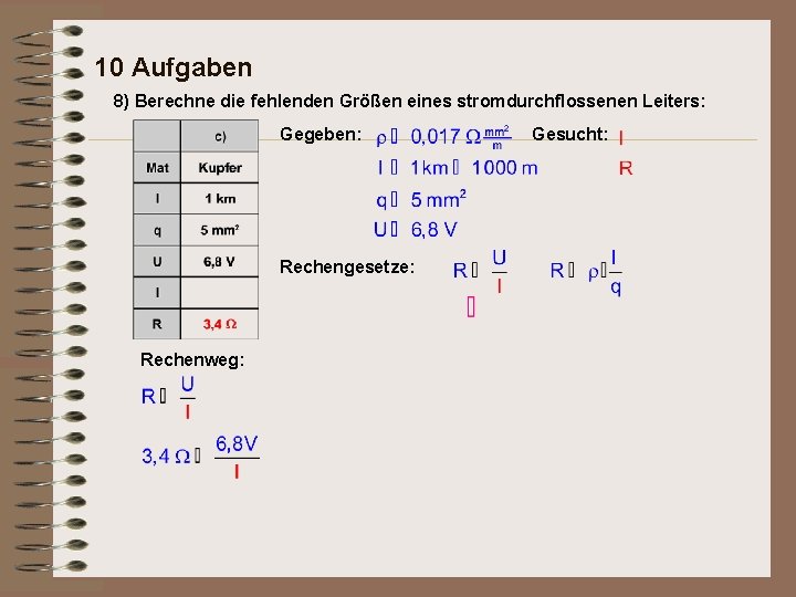 10 Aufgaben 8) Berechne die fehlenden Größen eines stromdurchflossenen Leiters: Gegeben: Rechengesetze: Rechenweg: Gesucht: