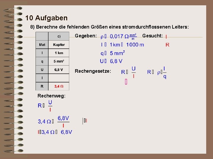 10 Aufgaben 8) Berechne die fehlenden Größen eines stromdurchflossenen Leiters: Gegeben: Rechengesetze: Rechenweg: Gesucht: