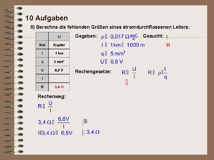 10 Aufgaben 8) Berechne die fehlenden Größen eines stromdurchflossenen Leiters: Gegeben: Rechengesetze: Rechenweg: Gesucht: