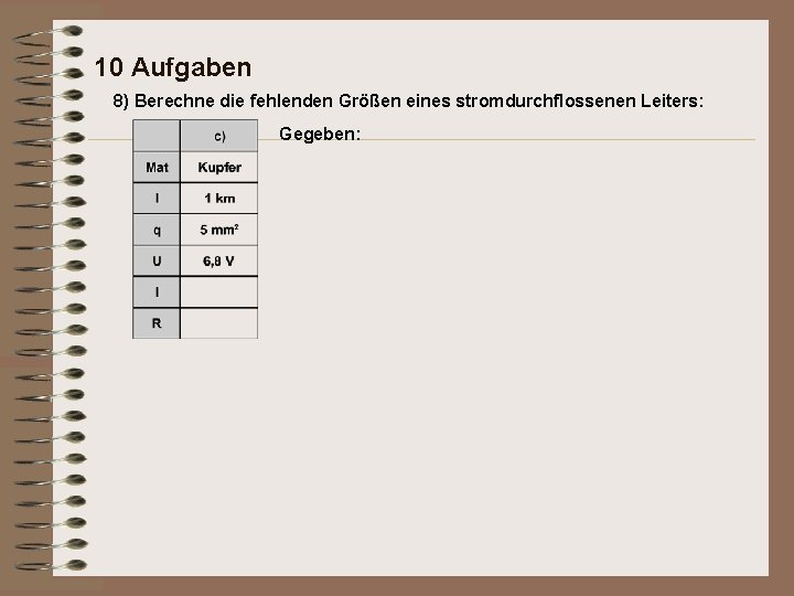 10 Aufgaben 8) Berechne die fehlenden Größen eines stromdurchflossenen Leiters: Gegeben: 