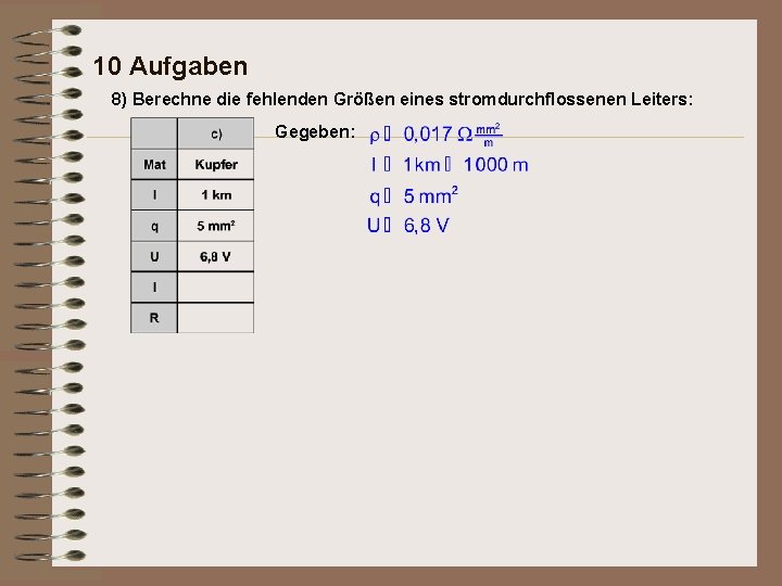 10 Aufgaben 8) Berechne die fehlenden Größen eines stromdurchflossenen Leiters: Gegeben: 