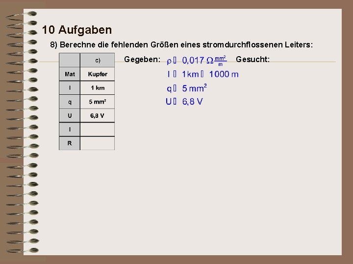 10 Aufgaben 8) Berechne die fehlenden Größen eines stromdurchflossenen Leiters: Gegeben: Gesucht: 